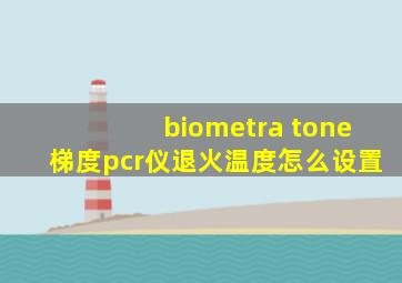 biometra tone梯度pcr仪退火温度怎么设置